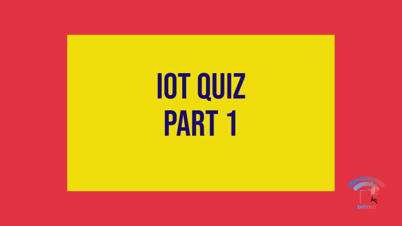 IoT Quiz - Part 1 - IoTEDU IoT_Basics_Advanced_Quiz IoT Quiz - Part 1